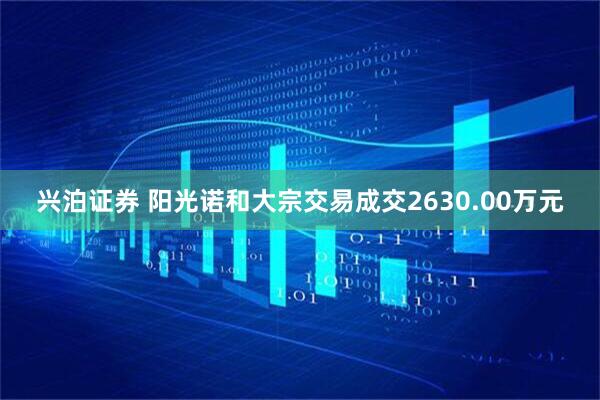 兴泊证券 阳光诺和大宗交易成交2630.00万元