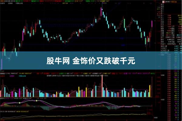 股牛网 金饰价又跌破千元