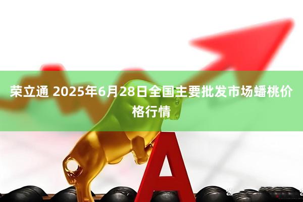 荣立通 2025年6月28日全国主要批发市场蟠桃价格行情