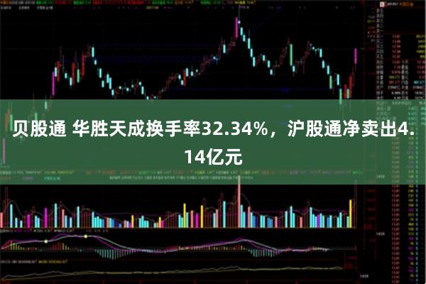 贝股通 华胜天成换手率32.34%，沪股通净卖出4.14亿元