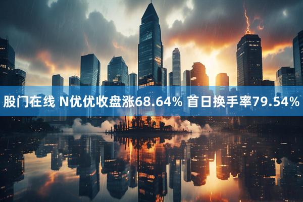 股门在线 N优优收盘涨68.64% 首日换手率79.54%